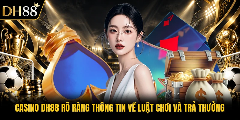 Casino DH88 rõ ràng thông tin về luật chơi và trả thưởng