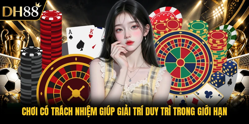 Chơi có trách nhiệm giúp giải trí duy trì trong giới hạn