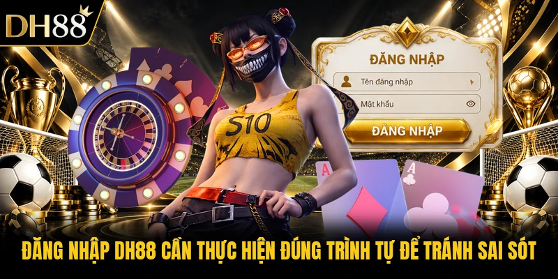 Đăng nhập DH88 cần thực hiện đúng trình tự để tránh sai sót