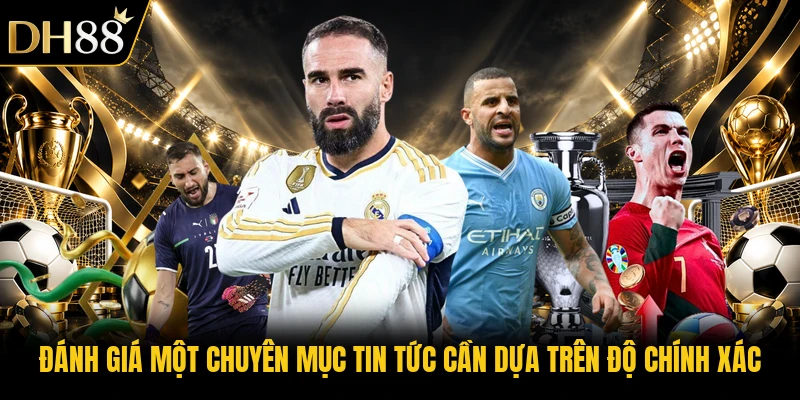 Đánh giá một chuyên mục tin tức cần dựa trên độ chính xác