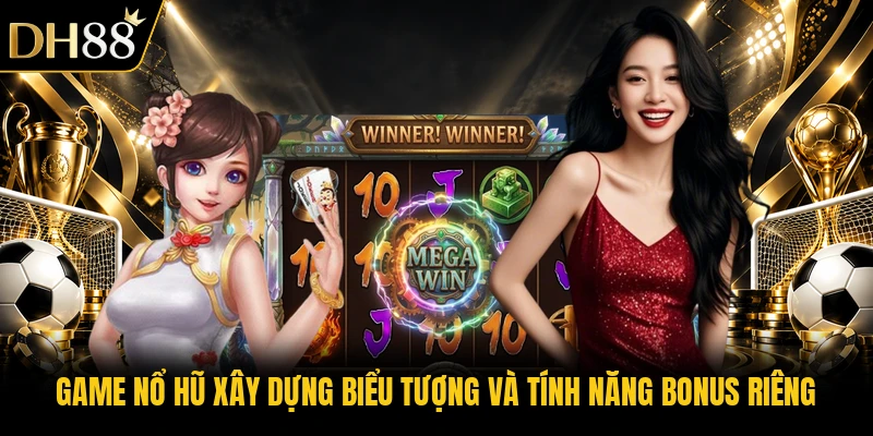 Game nổ hũ xây dựng biểu tượng và tính năng bonus riêng