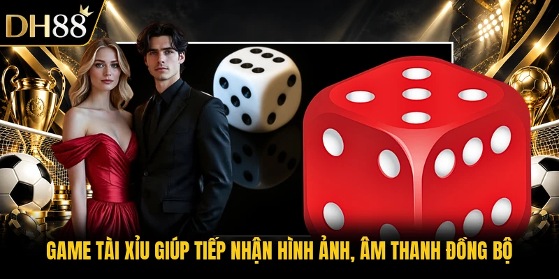 Game tài xỉu giúp tiếp nhận hình ảnh, âm thanh đồng bộ