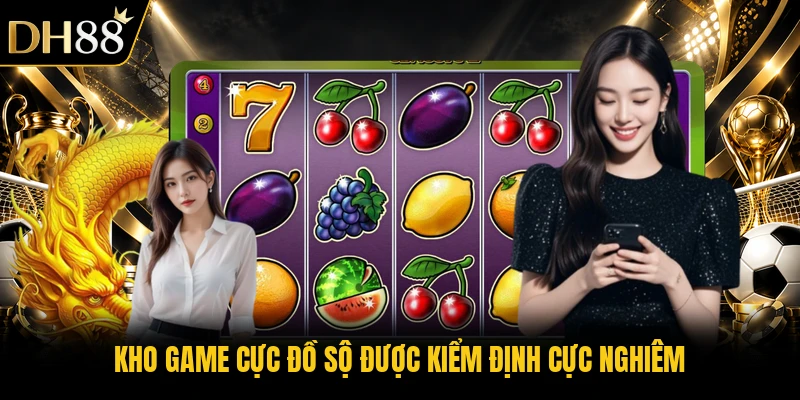 Kho game cực đồ sộ được kiểm định cực nghiêm
