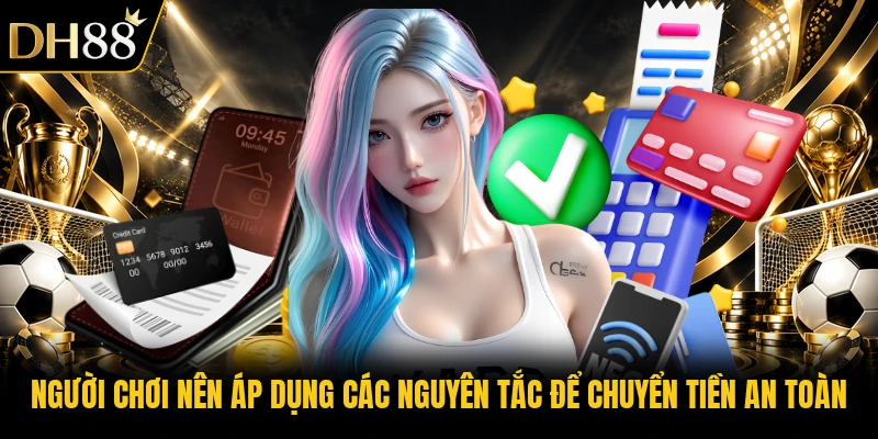 Người chơi nên áp dụng các nguyên tắc để chuyển tiền an toàn