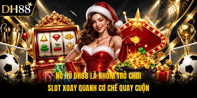 Nổ hũ DH88 là nhóm trò chơi slot xoay quanh cơ chế quay cuộn