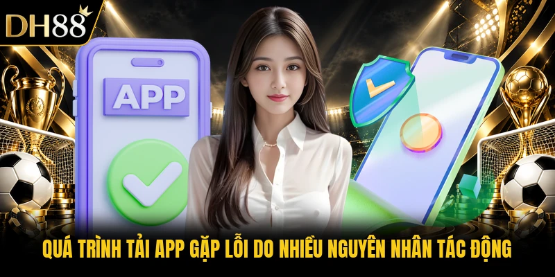 Quá trình tải app gặp lỗi do nhiều nguyên nhân tác động