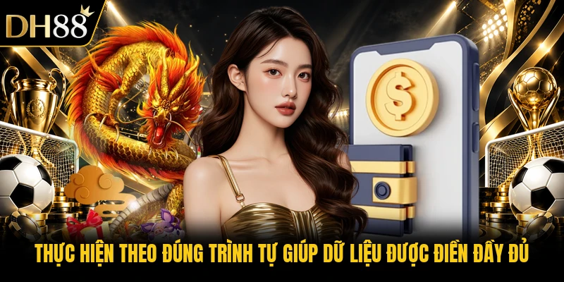 Thực hiện theo đúng trình tự giúp dữ liệu được điền đầy đủ Thực hiện theo đúng trình tự giúp dữ liệu được điền đầy đủ
