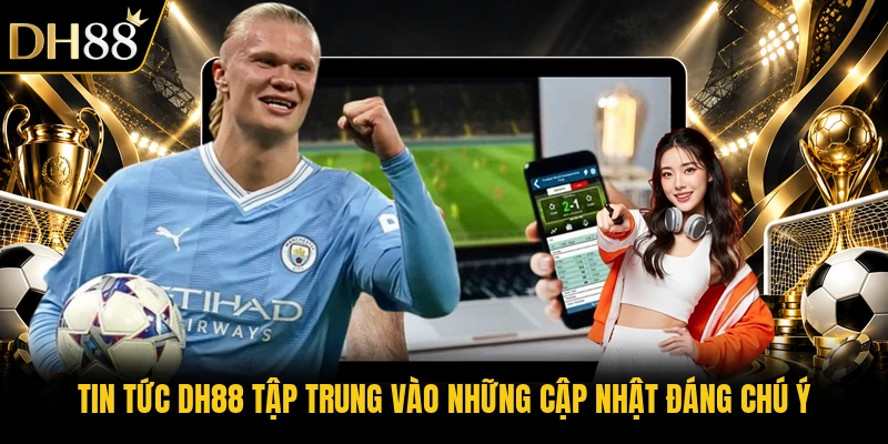 Tin tức DH88 tập trung vào những cập nhật đáng chú ý